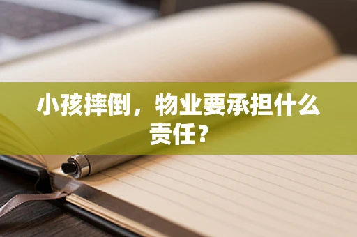 小孩摔倒，物业要承担什么责任？