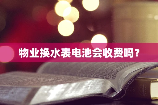 物业换水表电池会收费吗？