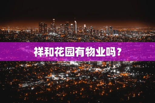祥和花园有物业吗？