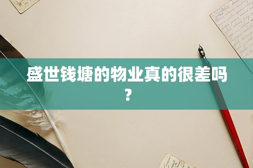 盛世钱塘的物业真的很差吗？