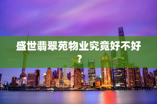盛世翡翠苑物业究竟好不好？