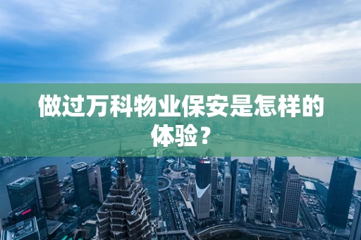 做过万科物业保安是怎样的体验？