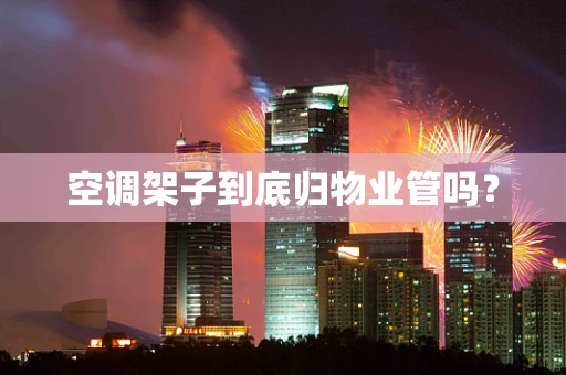 空调架子到底归物业管吗？