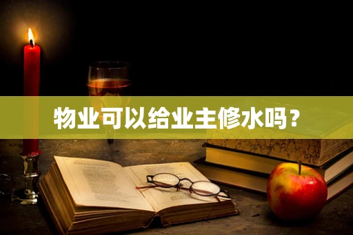 物业可以给业主修水吗？