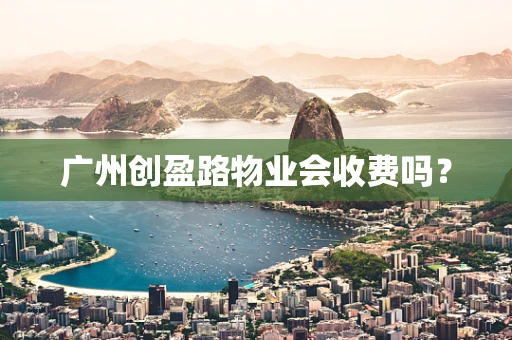 广州创盈路物业会收费吗？