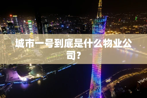 城市一号到底是什么物业公司？