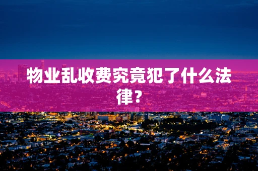 物业乱收费究竟犯了什么法律？
