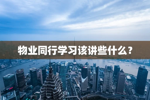 物业同行学习该讲些什么？