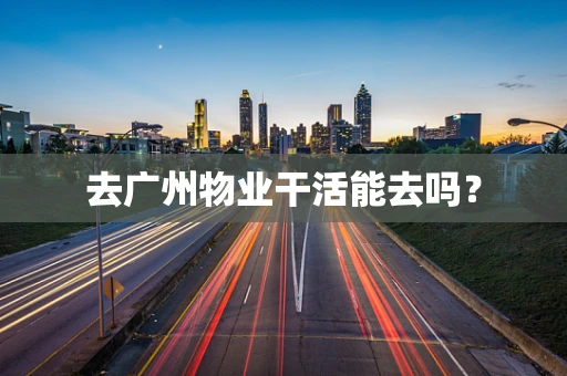 去广州物业干活能去吗？