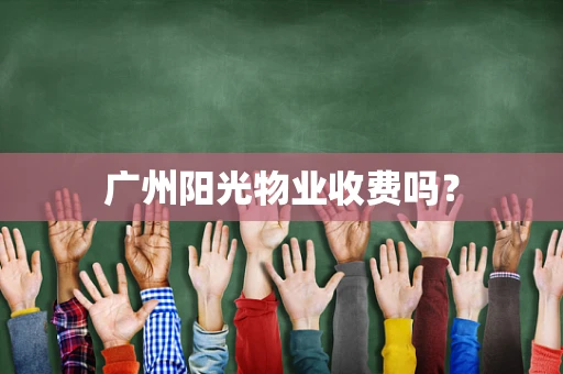 广州阳光物业收费吗？