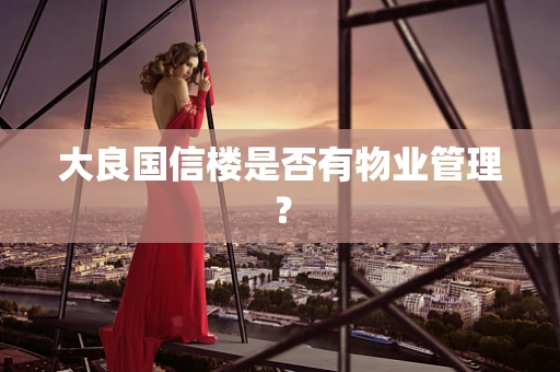 大良国信楼是否有物业管理？