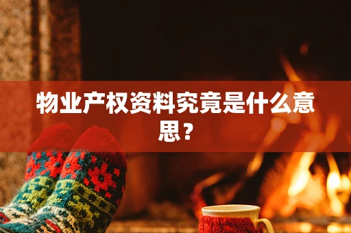 物业产权资料究竟是什么意思？