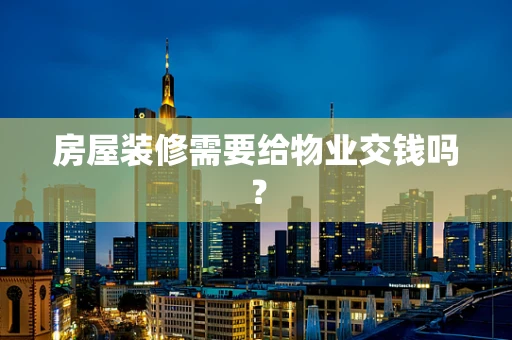 房屋装修需要给物业交钱吗？