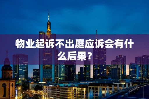 物业起诉不出庭应诉会有什么后果？