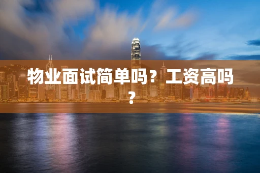 物业面试简单吗？工资高吗？