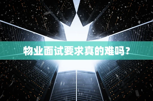 物业面试要求真的难吗？