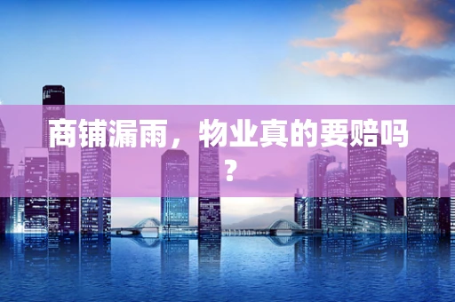 商铺漏雨，物业真的要赔吗？