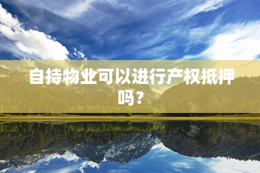 自持物业可以进行产权抵押吗？