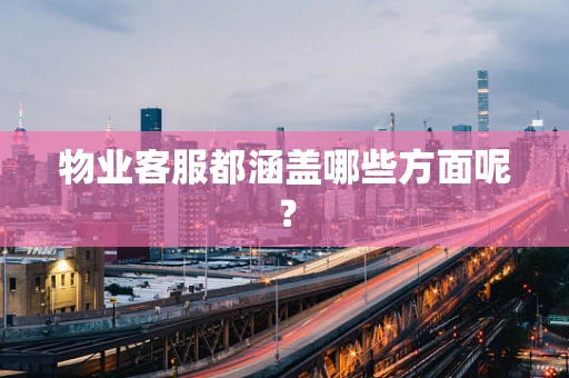 物业客服都涵盖哪些方面呢？
