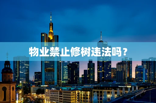 物业禁止修树违法吗？