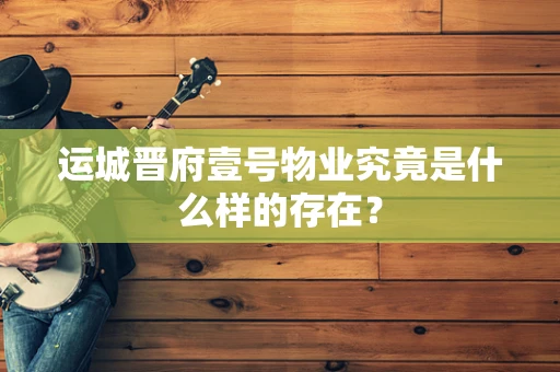 运城晋府壹号物业究竟是什么样的存在？