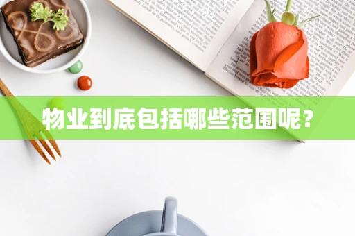 物业到底包括哪些范围呢？