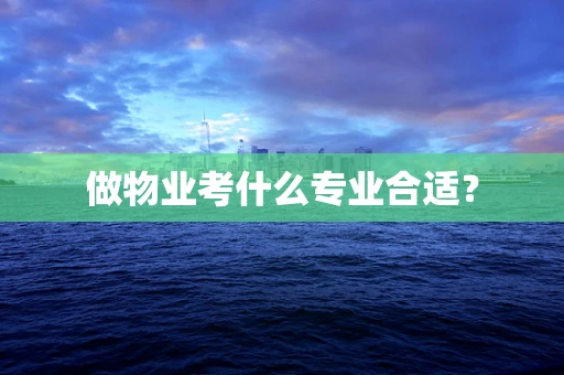 做物业考什么专业合适？