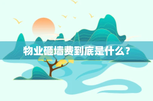 物业砸墙费到底是什么？