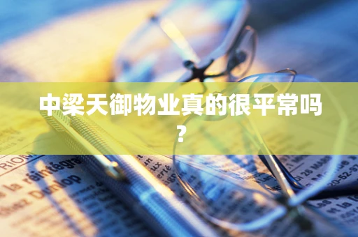 中梁天御物业真的很平常吗？