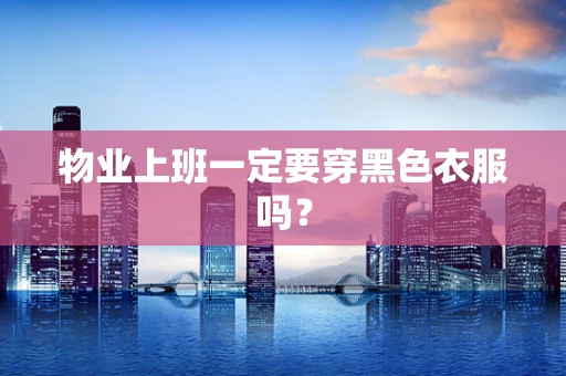 物业上班一定要穿黑色衣服吗？