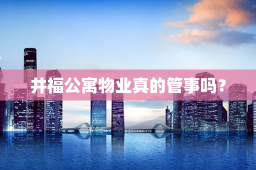 井福公寓物业真的管事吗？
