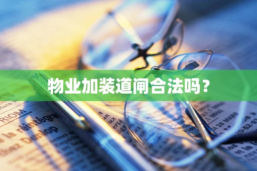 物业加装道闸合法吗？