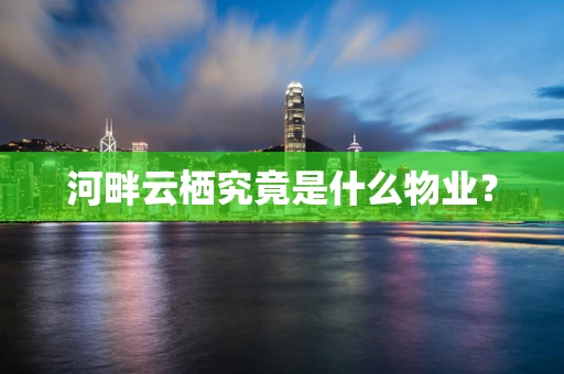 河畔云栖究竟是什么物业？