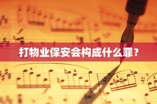 打物业保安会构成什么罪？
