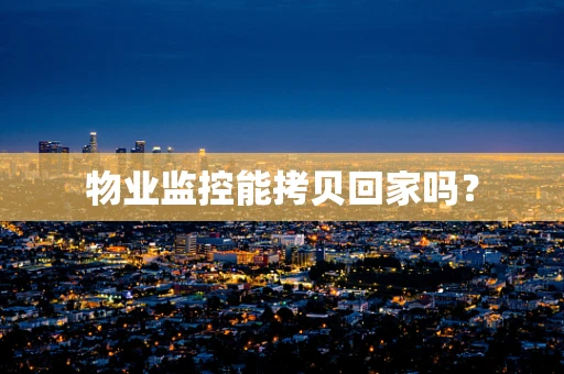 物业监控能拷贝回家吗？