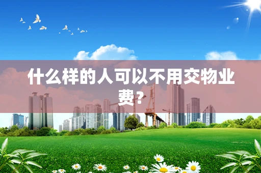 什么样的人可以不用交物业费？