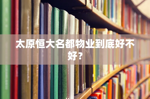 太原恒大名都物业到底好不好？