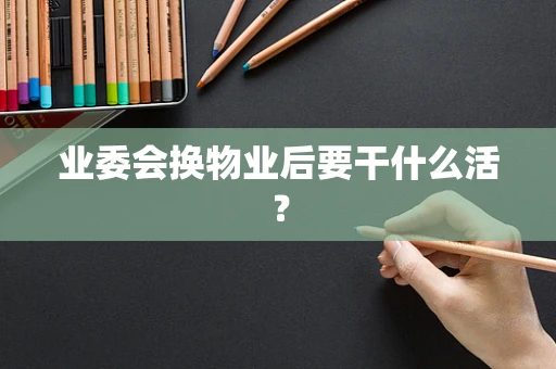 业委会换物业后要干什么活？