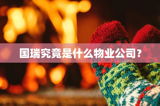 国瑞究竟是什么物业公司？
