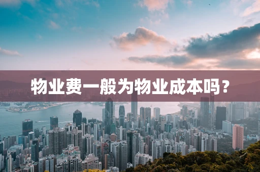 物业费一般为物业成本吗？