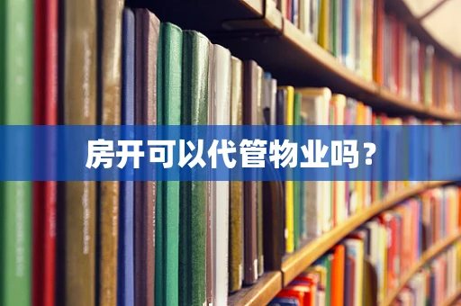 房开可以代管物业吗？