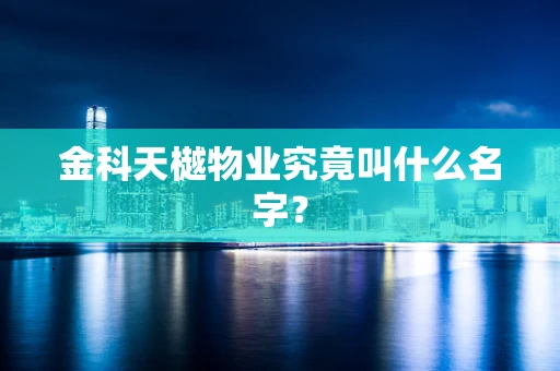 金科天樾物业究竟叫什么名字？