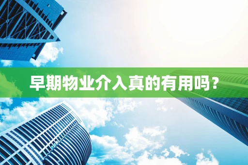 早期物业介入真的有用吗？