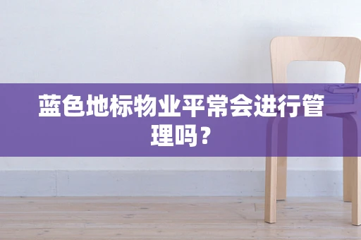 蓝色地标物业平常会进行管理吗？
