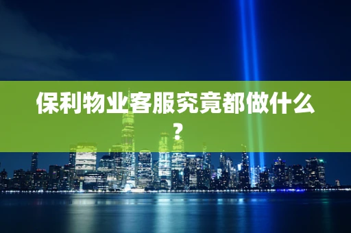 保利物业客服究竟都做什么？