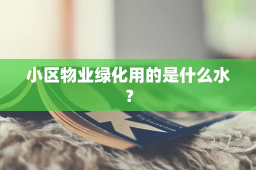 小区物业绿化用的是什么水？