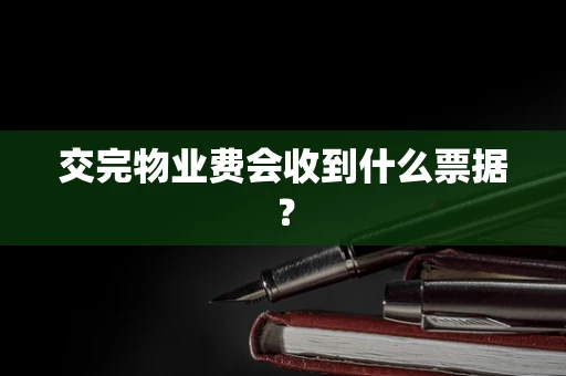 交完物业费会收到什么票据？