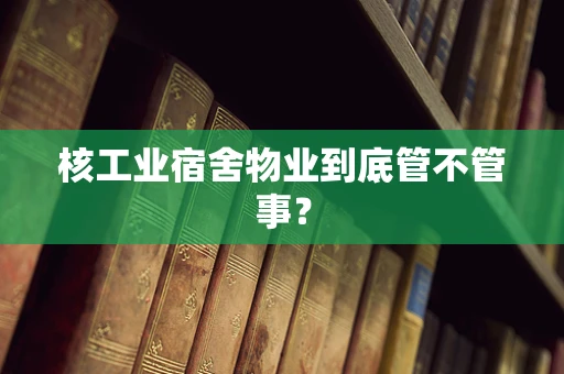 核工业宿舍物业到底管不管事？
