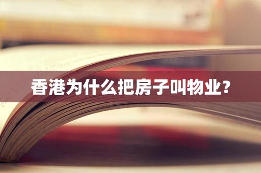 香港为什么把房子叫物业？