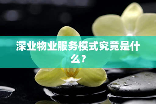 深业物业服务模式究竟是什么？